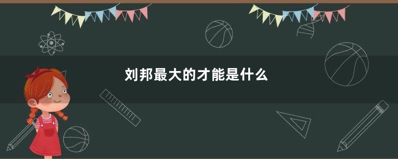 刘邦最大的才能是什么