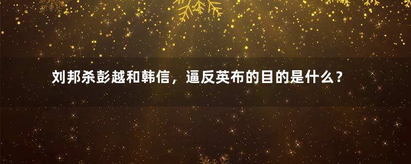 刘邦杀彭越和韩信，逼反英布的目的是什么？