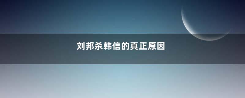 刘邦杀韩信的真正原因