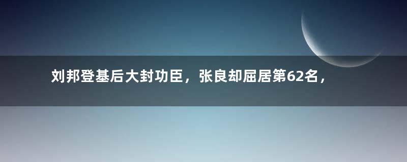 刘邦登基后大封功臣，张良却屈居第62名，这是为何？