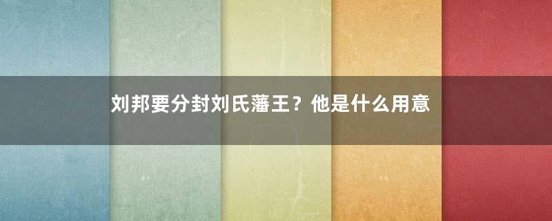 刘邦要分封刘氏藩王？他是什么用意