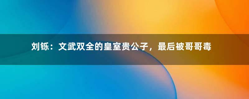 刘铄：文武双全的皇室贵公子，最后被哥哥毒杀