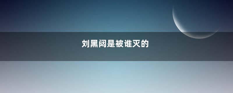 刘黑闼是被谁灭的