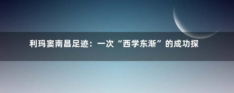 利玛窦南昌足迹：一次“西学东渐”的成功探索