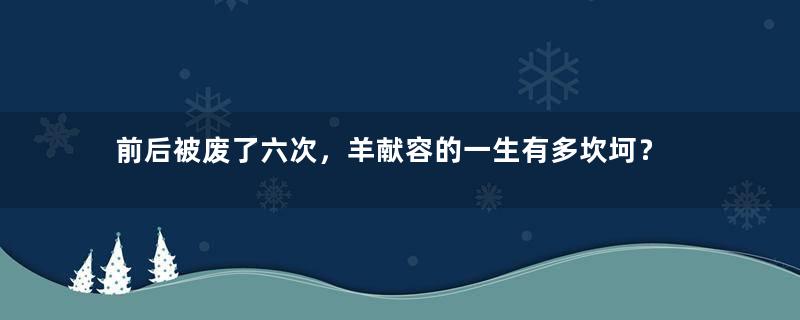 前后被废了六次，羊献容的一生有多坎坷？