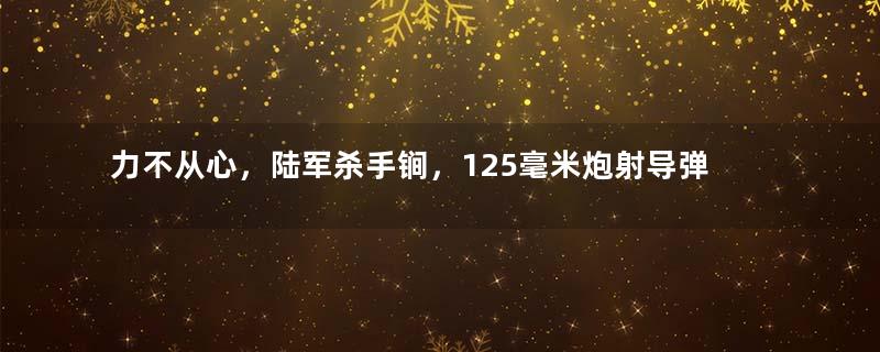 力不从心，陆军杀手锏，125毫米炮射导弹，为何非常鸡肋？