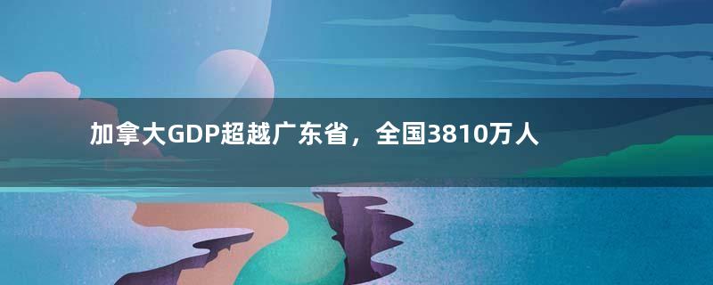 加拿大GDP超越广东省，全国3810万人，普通人一月工资多少钱？