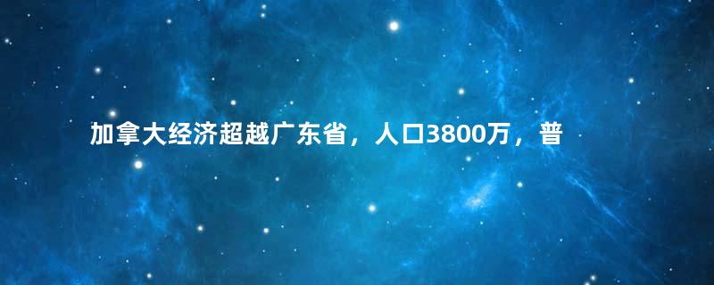 加拿大经济超越广东省，人口3800万，普通人一月工资多少钱？