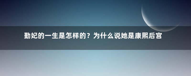 勤妃的一生是怎样的？为什么说她是康熙后宫的赢家？