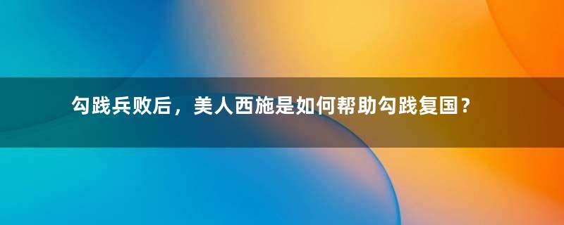 勾践兵败后，美人西施是如何帮助勾践复国？