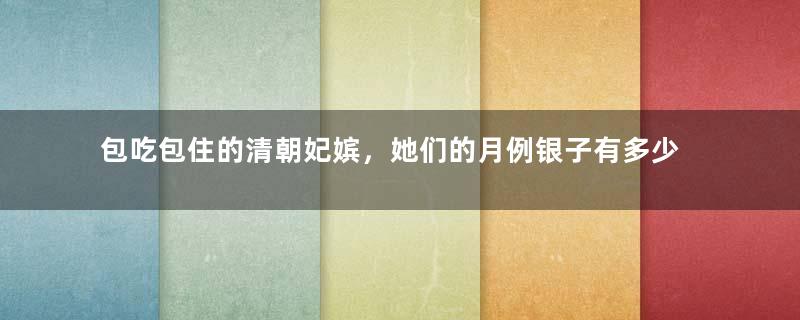 包吃包住的清朝妃嫔，她们的月例银子有多少？