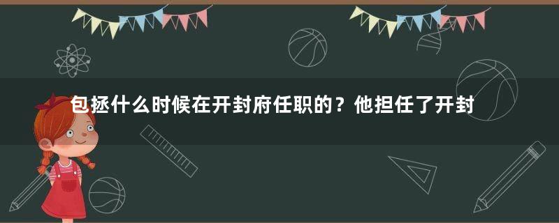 包拯什么时候在开封府任职的？他担任了开封府尹多少年？