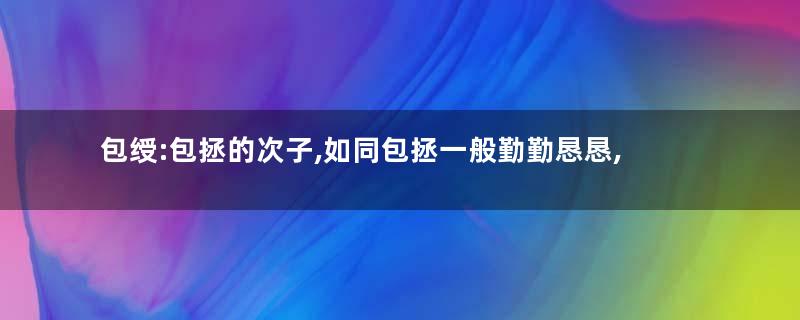 包绶:包拯的次子,如同包拯一般勤勤恳恳,为官清廉