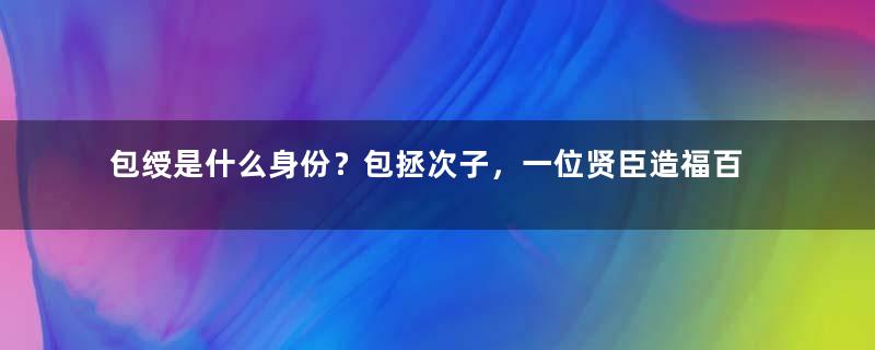 包绶是什么身份？包拯次子，一位贤臣造福百姓