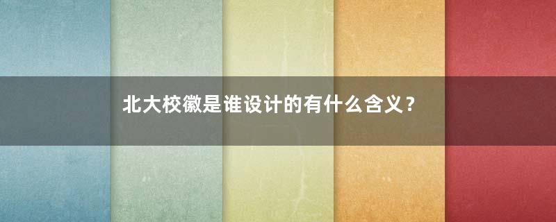 北大校徽是谁设计的有什么含义？
