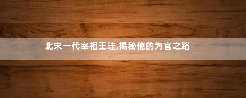 北宋一代宰相王珪,揭秘他的为官之路