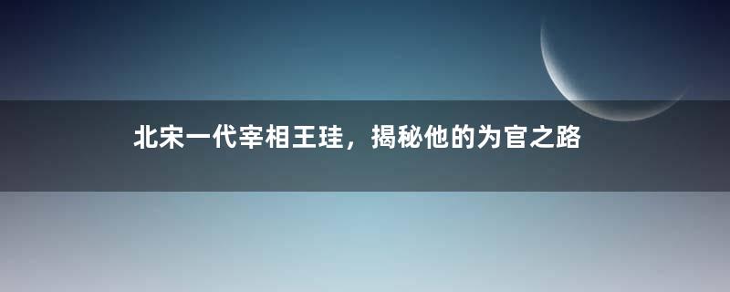 北宋一代宰相王珪，揭秘他的为官之路