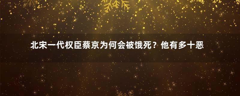 北宋一代权臣蔡京为何会被饿死？他有多十恶不赦？