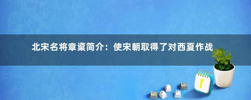 北宋名将章楶简介：使宋朝取得了对西夏作战的战略主动权