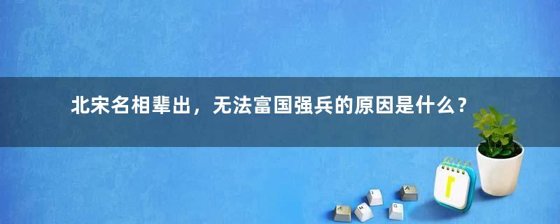 北宋名相辈出，无法富国强兵的原因是什么？