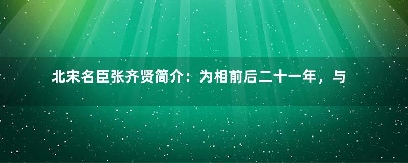 北宋名臣张齐贤简介：为相前后二十一年，与契丹作战颇有战绩