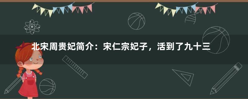 北宋周贵妃简介：宋仁宗妃子，活到了九十三岁才去世