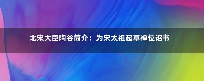 北宋大臣陶谷简介：为宋太祖起草禅位诏书