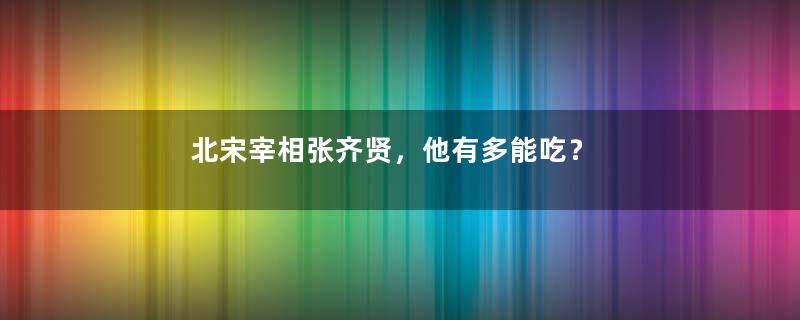 北宋宰相张齐贤，他有多能吃？