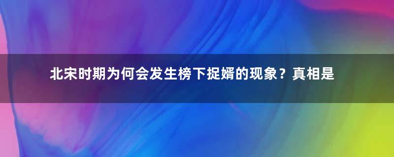 北宋时期为何会发生榜下捉婿的现象？真相是什么