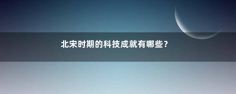 北宋时期的科技成就有哪些？