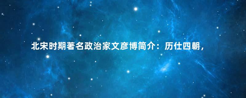 北宋时期著名政治家文彦博简介：历仕四朝，出将入相