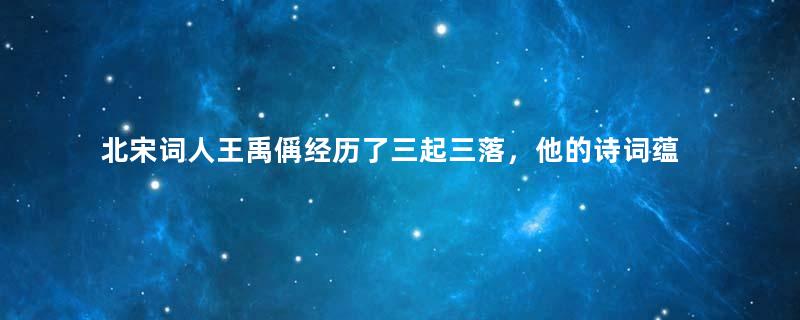 北宋词人王禹偁经历了三起三落，他的诗词蕴含着怎样的心境？