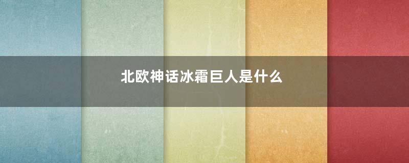 北欧神话冰霜巨人是什么