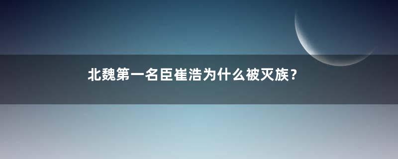 北魏第一名臣崔浩为什么被灭族？