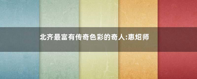 北齐最富有传奇色彩的奇人:惠炤师