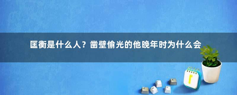 匡衡是什么人？凿壁偷光的他晚年时为什么会成大臣抨击的对象