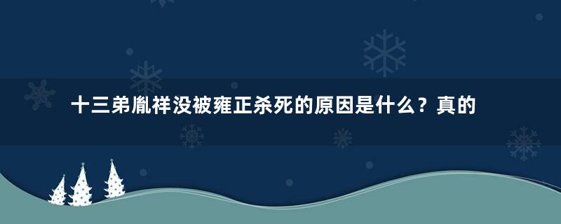 十三弟胤祥没被雍正杀死的原因是什么？真的是因为他们的感情好