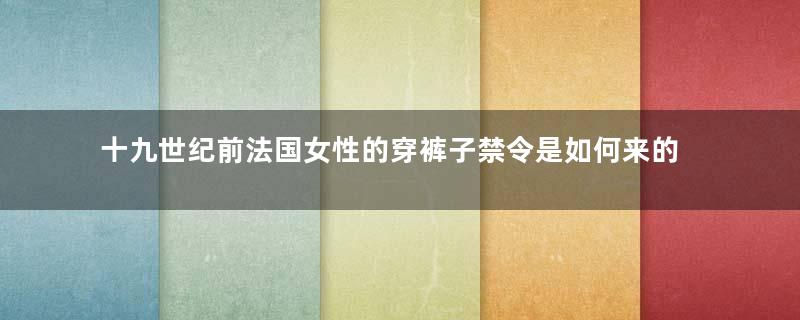 十九世纪前法国女性的穿裤子禁令是如何来的？