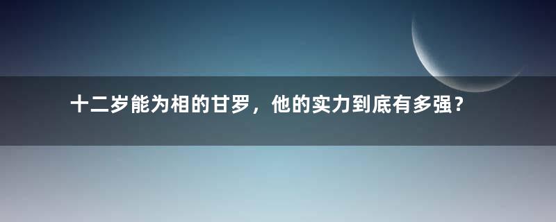 十二岁能为相的甘罗，他的实力到底有多强？