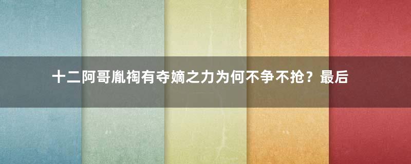 十二阿哥胤祹有夺嫡之力为何不争不抢？最后的结局如何