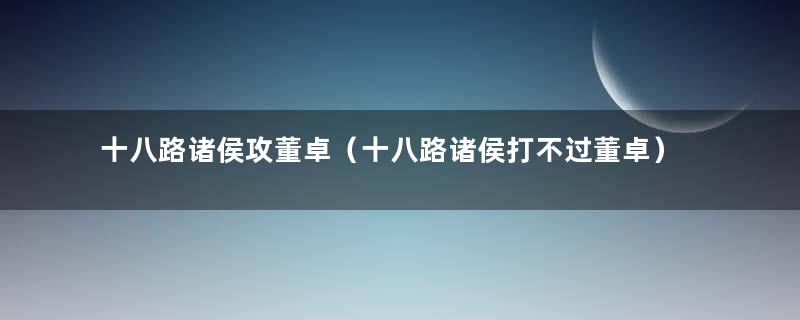 十八路诸侯攻董卓（十八路诸侯打不过董卓）