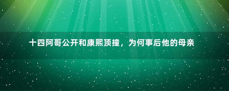 十四阿哥公开和康熙顶撞，为何事后他的母亲却被加封贵妃呢？