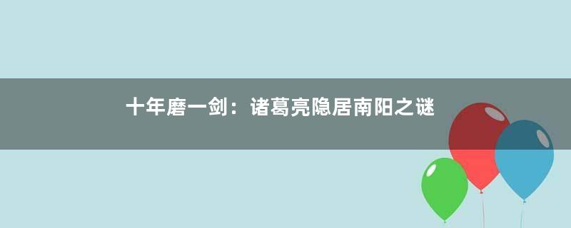 十年磨一剑：诸葛亮隐居南阳之谜