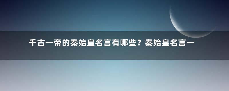 千古一帝的秦始皇名言有哪些？秦始皇名言一览