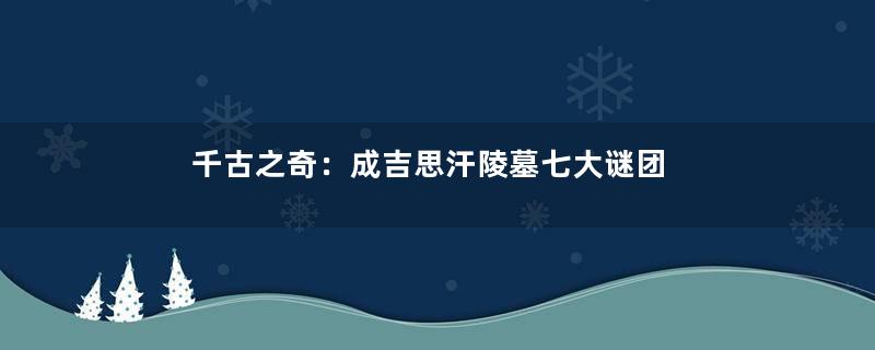 千古之奇：成吉思汗陵墓七大谜团