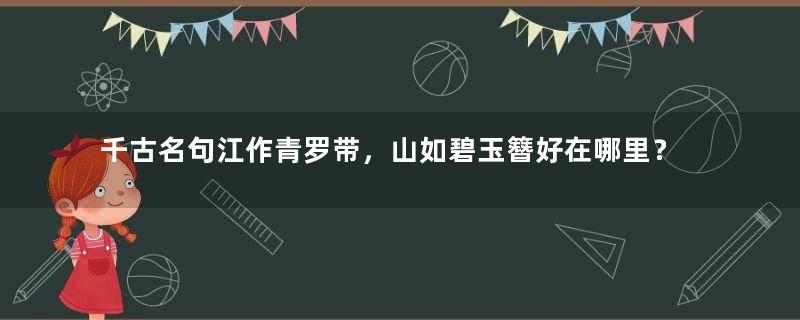 千古名句江作青罗带，山如碧玉簪好在哪里？