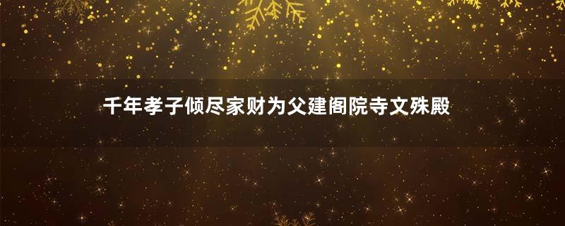 千年孝子倾尽家财为父建阁院寺文殊殿