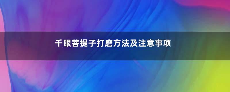 千眼菩提子打磨方法及注意事项