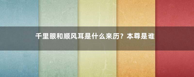 千里眼和顺风耳是什么来历？本尊是谁