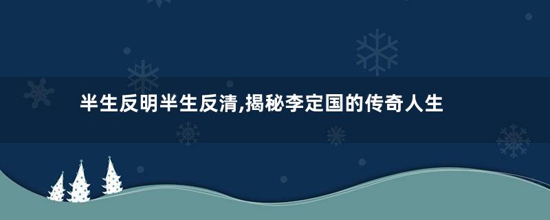半生反明半生反清,揭秘李定国的传奇人生